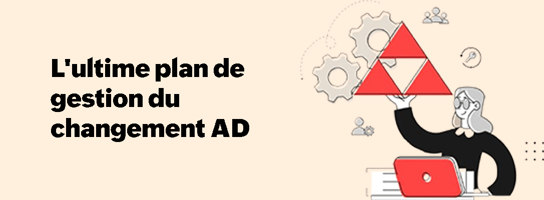 L'ultime plan de gestion du changement AD L’ultime plan de gestion du changement AD